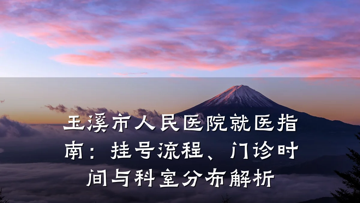 玉溪市人民医院就医指南:挂号流程、门诊时间与科室分布解析