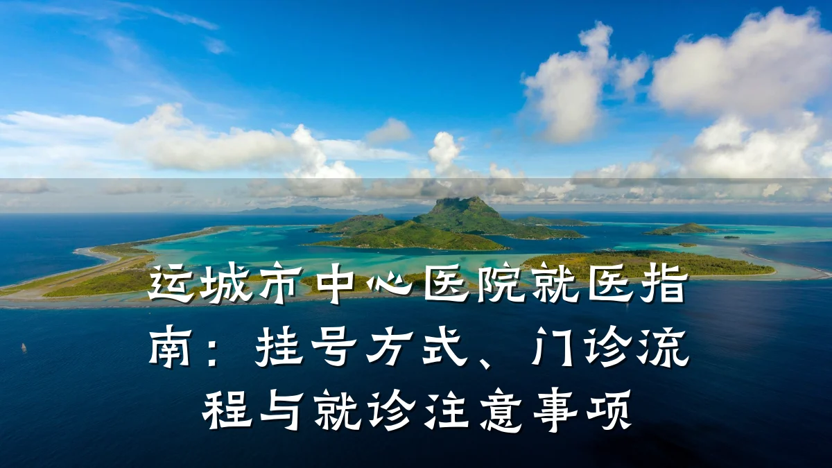 运城市中心医院就医指南:挂号方式、门诊流程与就诊注意事项