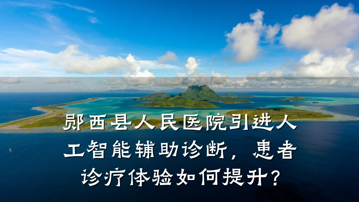 郧西县人民医院引进人工智能辅助诊断,患者诊疗体验如何提升?