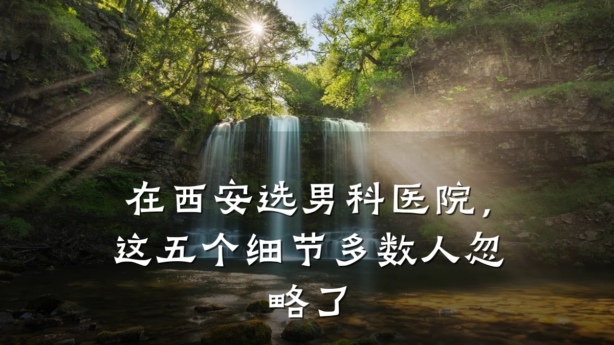 在西安选男科医院,这五个细节多数人忽略了