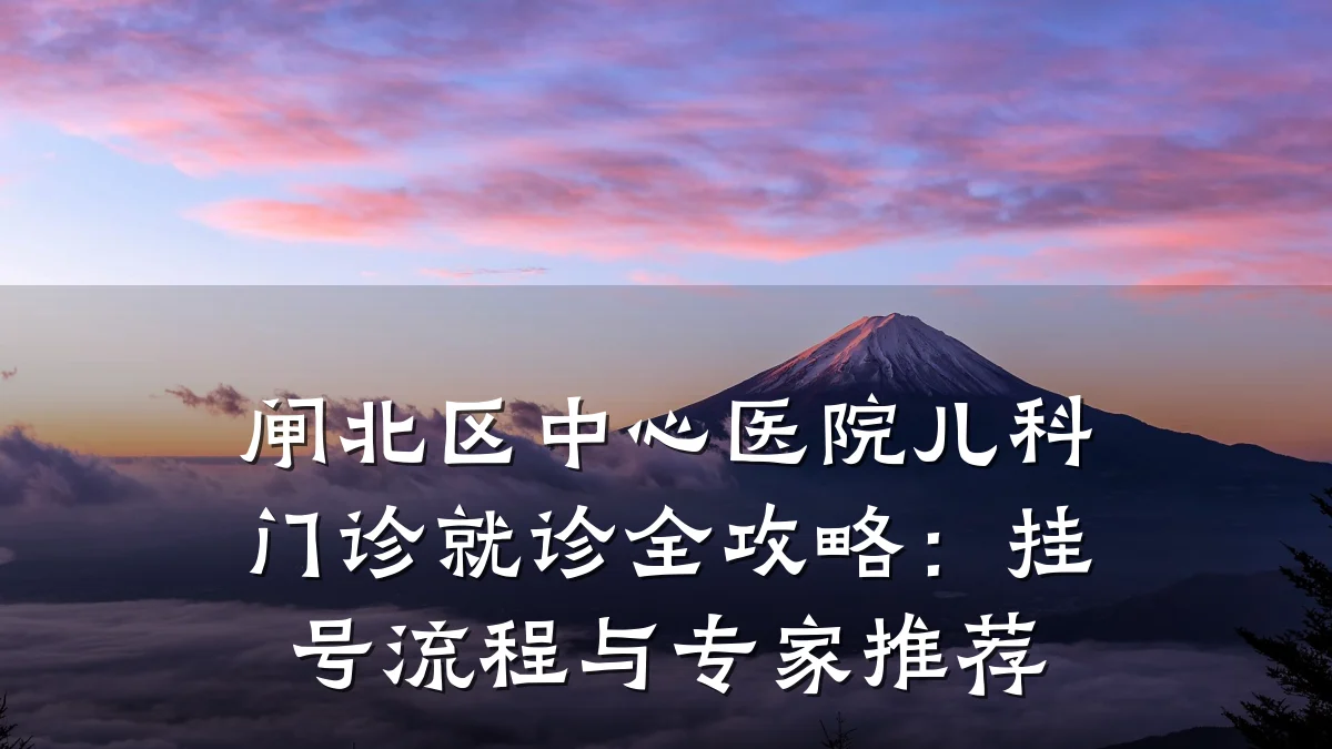 闸北区中心医院儿科门诊就诊全攻略:挂号流程与专家推荐