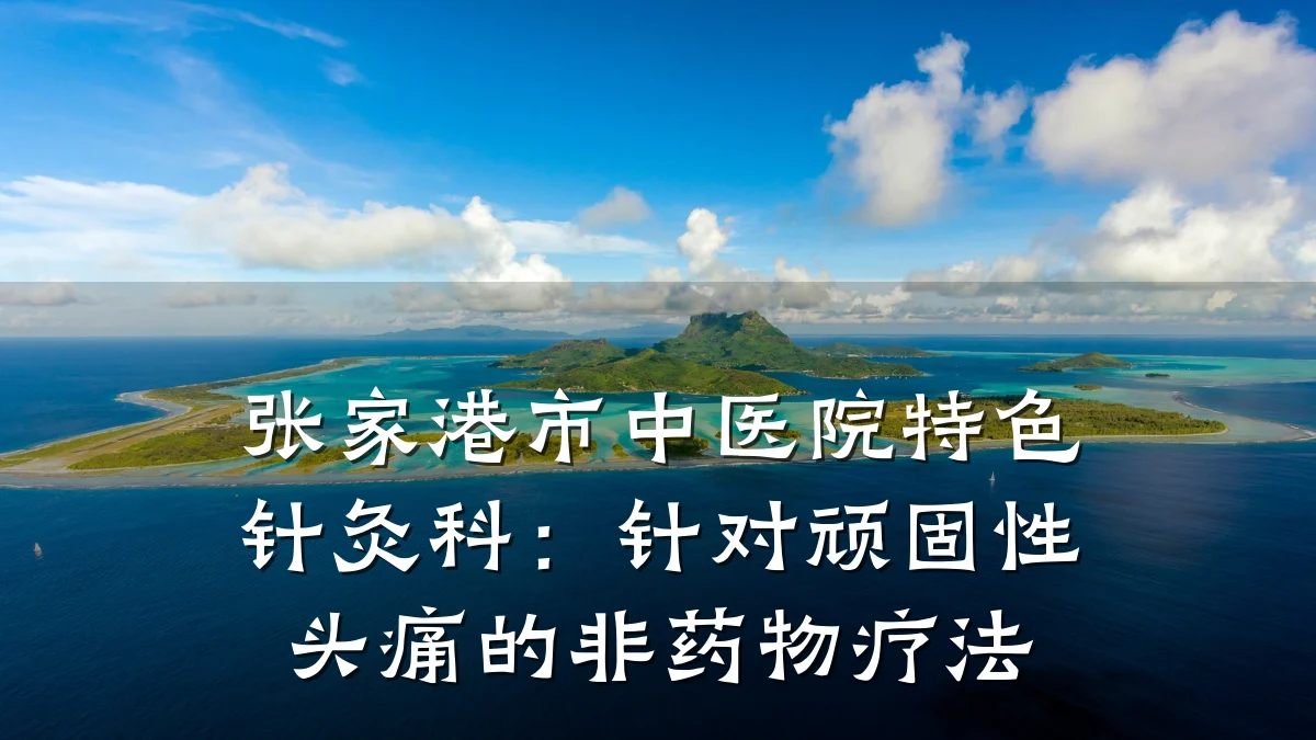 张家港市中医院特色针灸科:针对顽固性头痛的非药物疗法