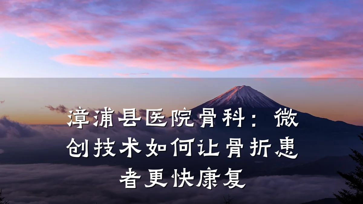 漳浦县医院骨科:微创技术如何让骨折患者更快康复
