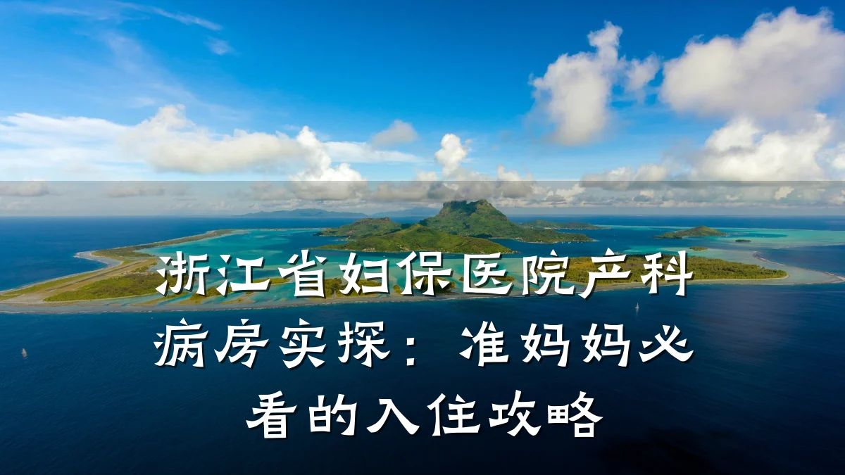 浙江省妇保医院产科病房实探:准妈妈必看的入住攻略