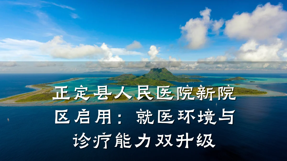 正定县人民医院新院区启用:就医环境与诊疗能力双升级