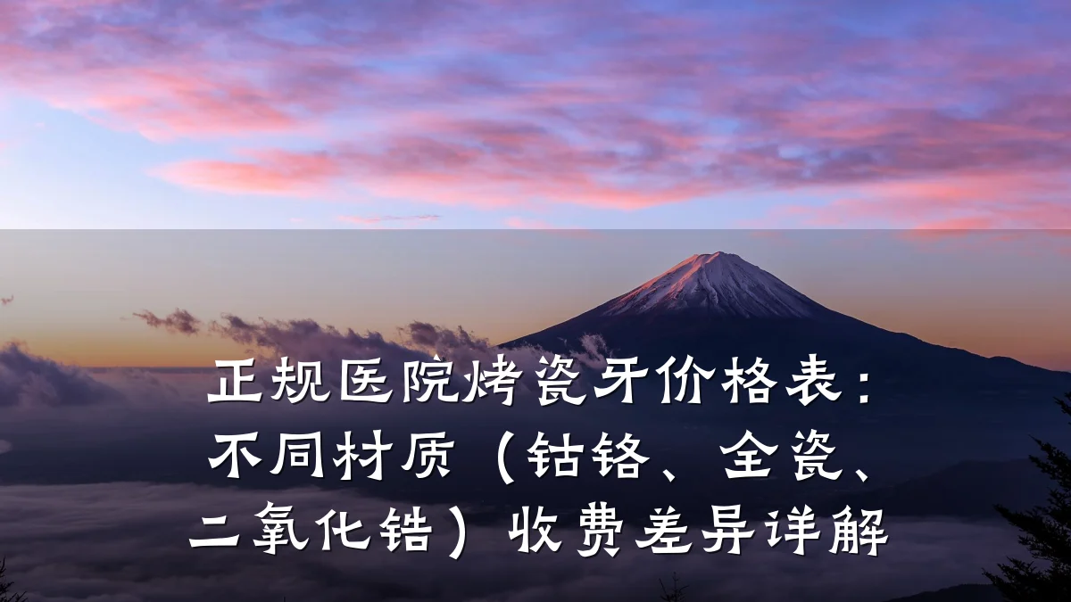 正规医院烤瓷牙价格表:不同材质(钴铬、全瓷、二氧化锆)收费差异详解