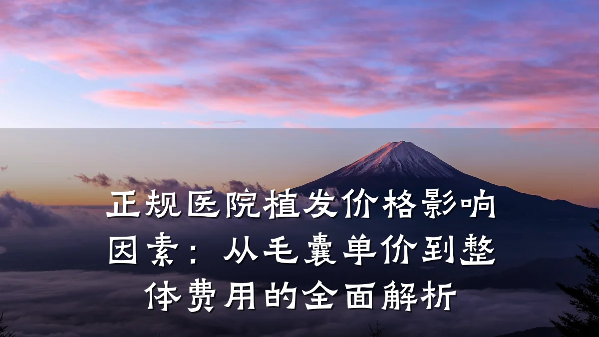 正规医院植发价格影响因素:从毛囊单价到整体费用的全面解析