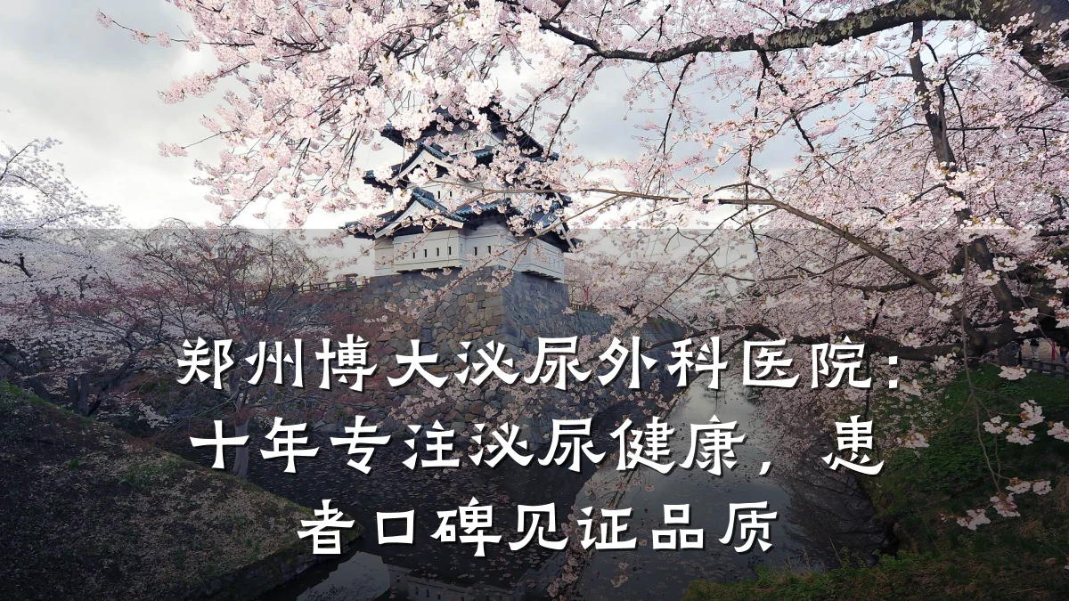 郑州博大泌尿外科医院:十年专注泌尿健康,患者口碑见证品质