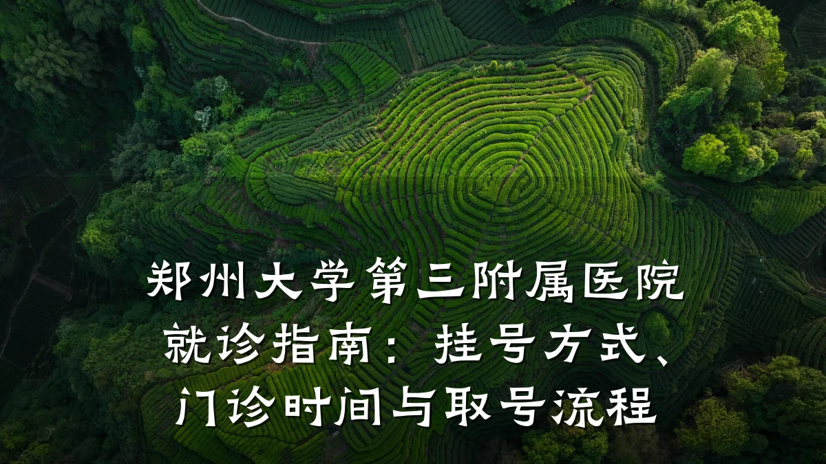 郑州大学第三附属医院就诊指南:挂号方式、门诊时间与取号流程