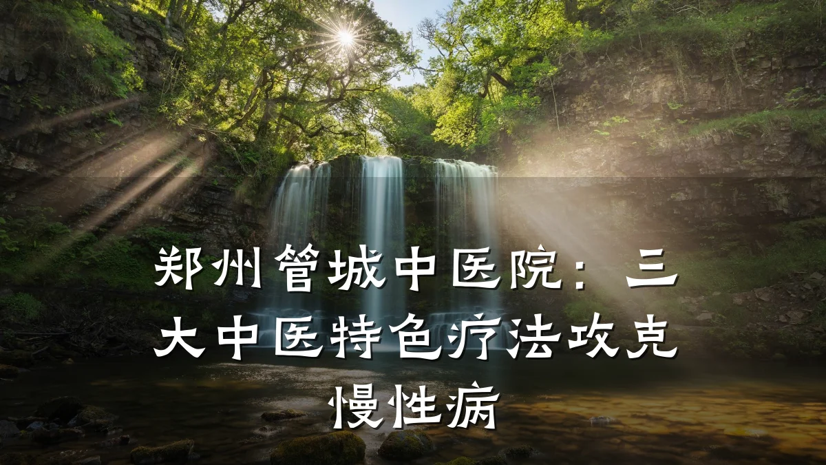 郑州管城中医院:三大中医特色疗法攻克慢性病