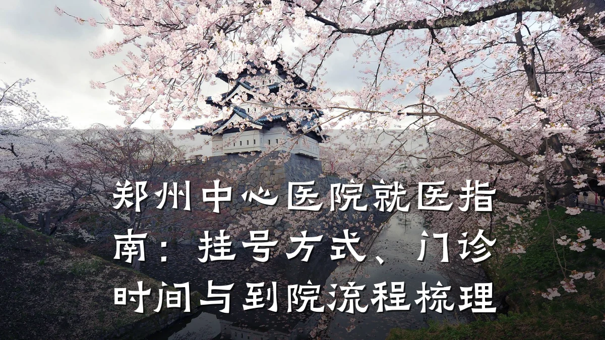 郑州中心医院就医指南:挂号方式、门诊时间与到院流程梳理