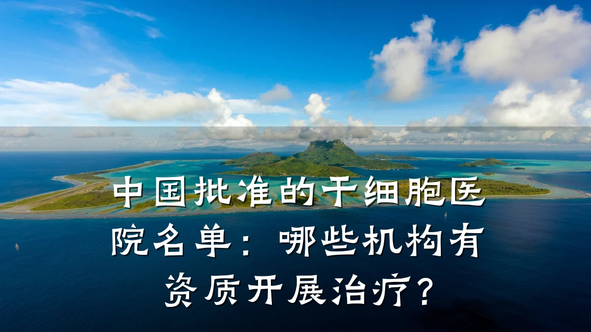 中国批准的干细胞医院名单:哪些机构有资质开展治疗?