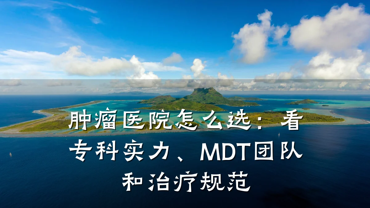 肿瘤医院怎么选:看专科实力、MDT团队和治疗规范