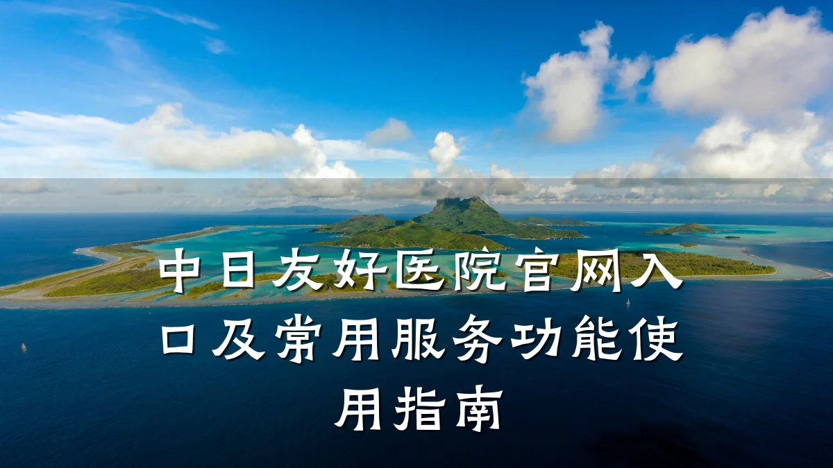 中日友好医院官网入口及常用服务功能使用指南