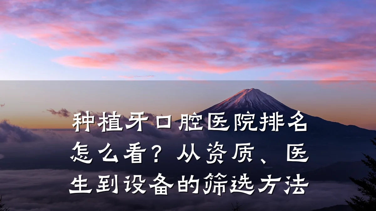 种植牙口腔医院排名怎么看?从资质、医生到设备的筛选方法