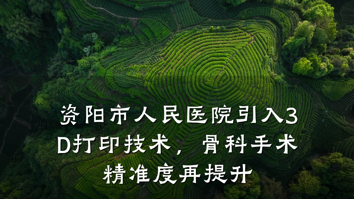资阳市人民医院引入3D打印技术,骨科手术精准度再提升