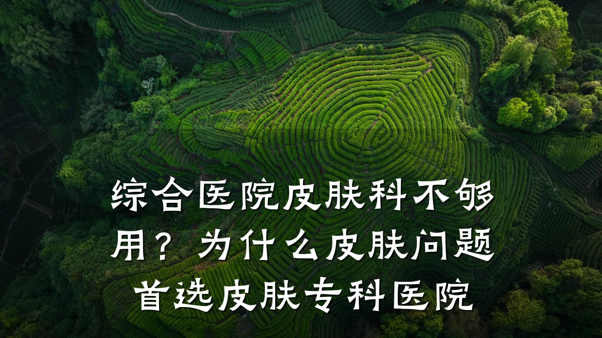 综合医院皮肤科不够用?为什么皮肤问题首选皮肤专科医院