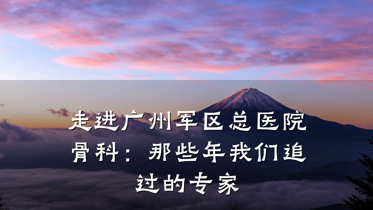 走进广州军区总医院骨科:那些年我们追过的专家