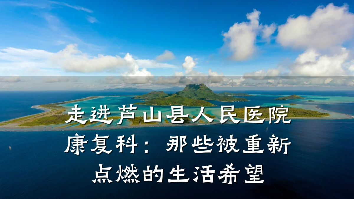 走进芦山县人民医院康复科:那些被重新点燃的生活希望