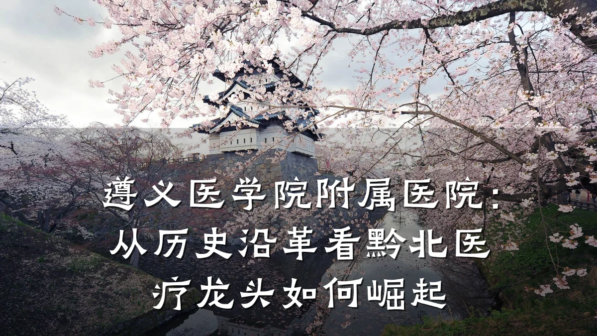 遵义医学院附属医院:从历史沿革看黔北医疗龙头如何崛起