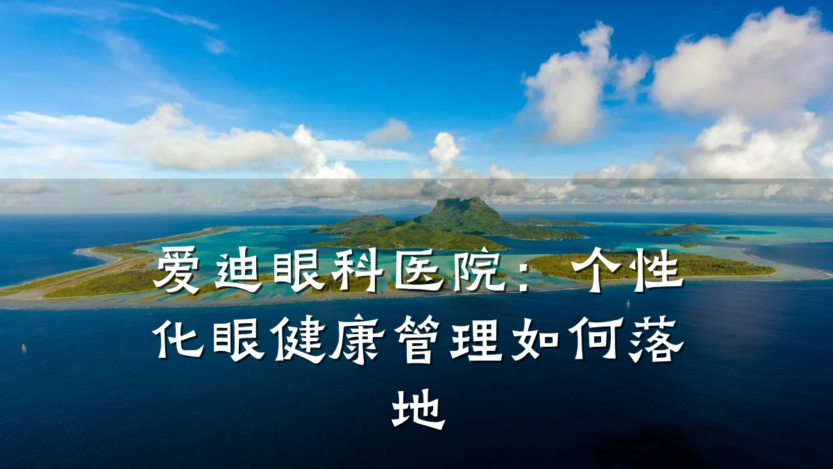 爱迪眼科医院：个性化眼健康管理如何落地