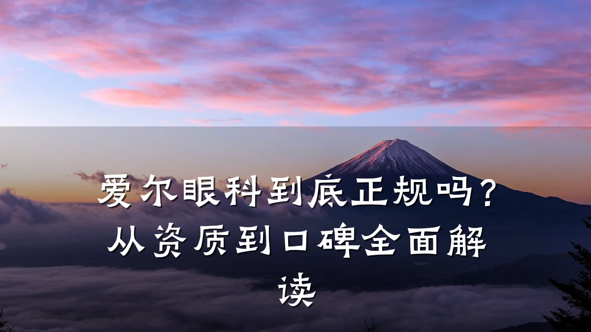 爱尔眼科到底正规吗?从资质到口碑全面解读