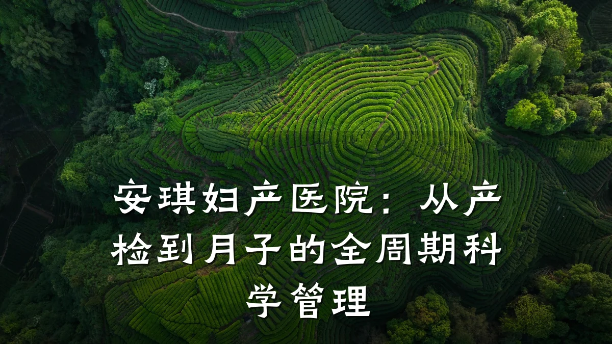 安琪妇产医院:从产检到月子的全周期科学管理