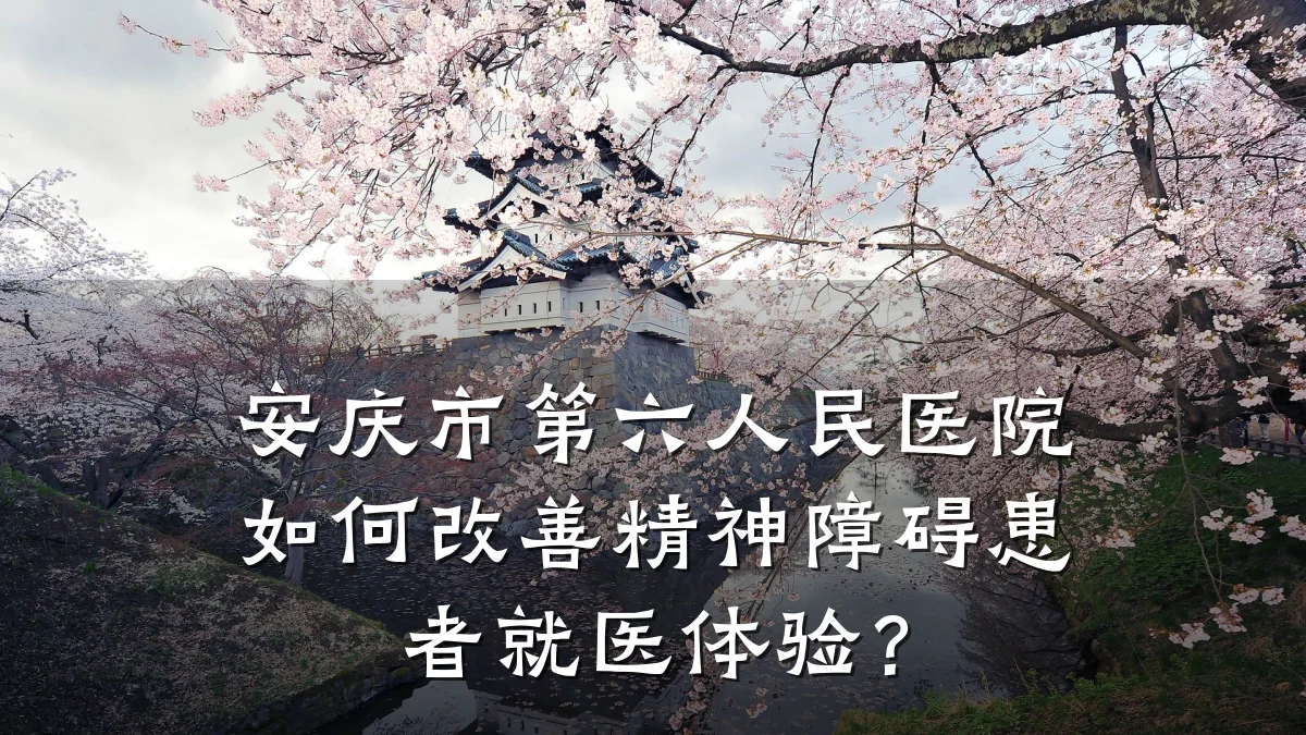 安庆市第六人民医院如何改善精神障碍患者就医体验？