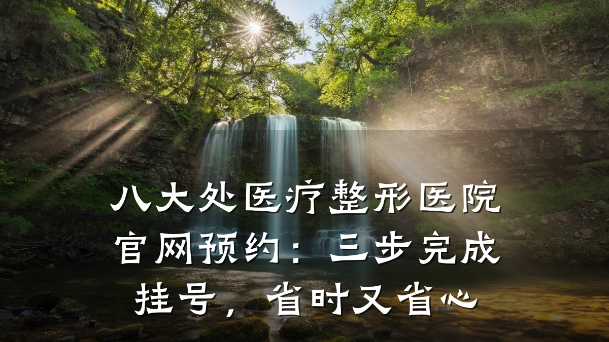 八大处医疗整形医院官网预约:三步完成挂号,省时又省心