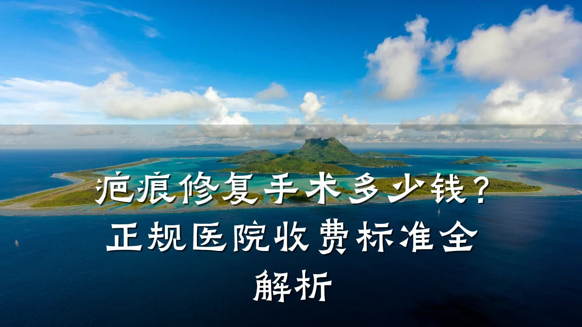 疤痕修复手术多少钱?正规医院收费标准全解析