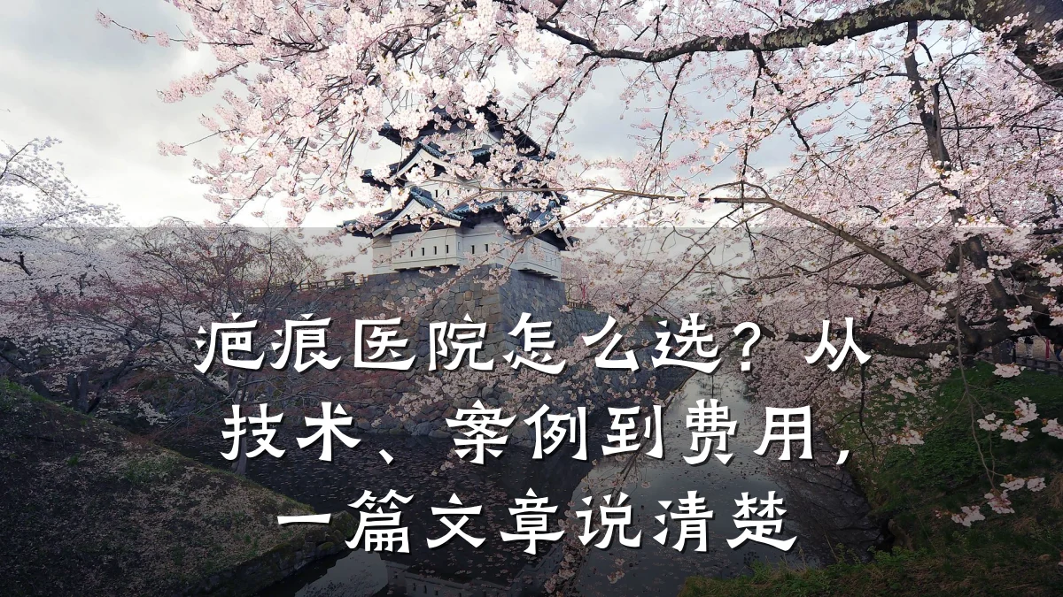 疤痕医院怎么选?从技术、案例到费用,一篇文章说清楚