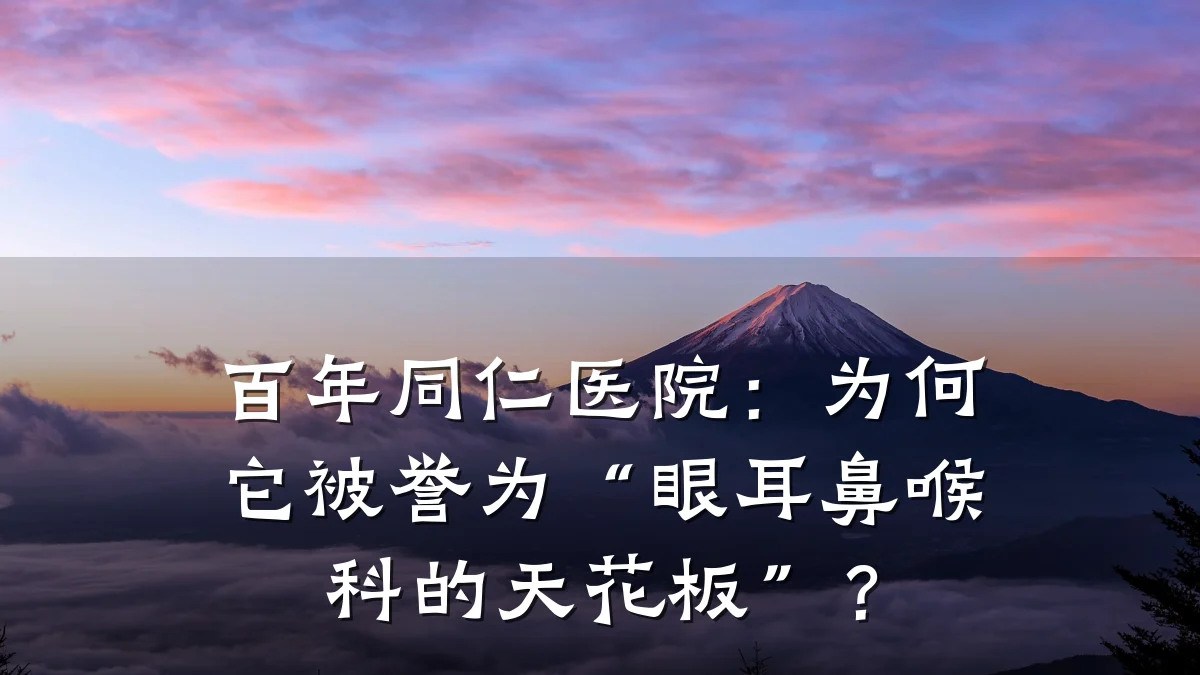 百年同仁医院:为何它被誉为“眼耳鼻喉科的天花板”?