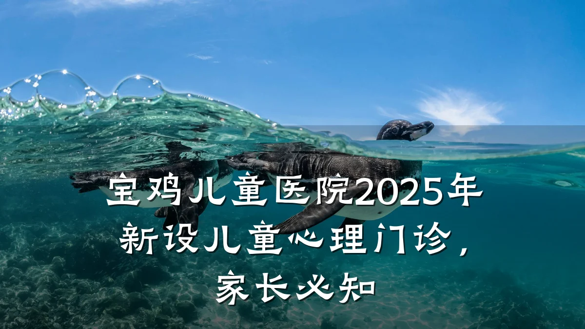 宝鸡儿童医院2025年新设儿童心理门诊,家长必知