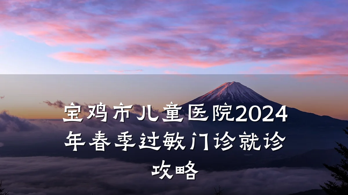 宝鸡市儿童医院2024年春季过敏门诊就诊攻略