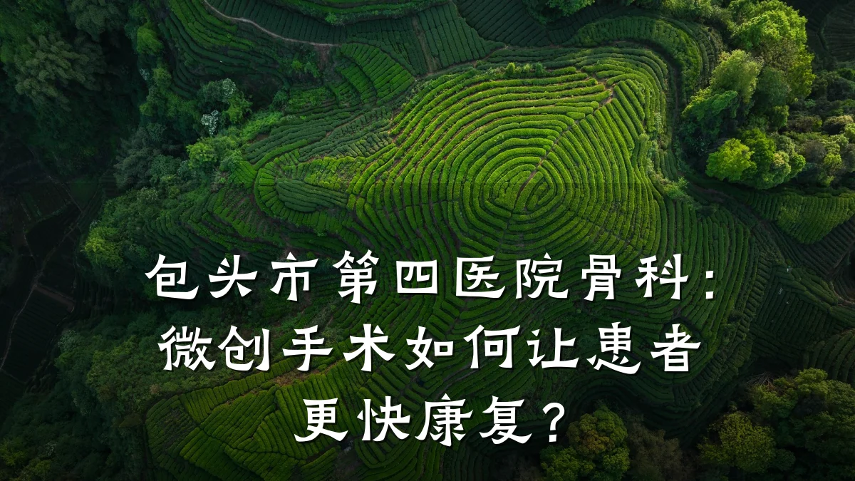 包头市第四医院骨科:微创手术如何让患者更快康复?