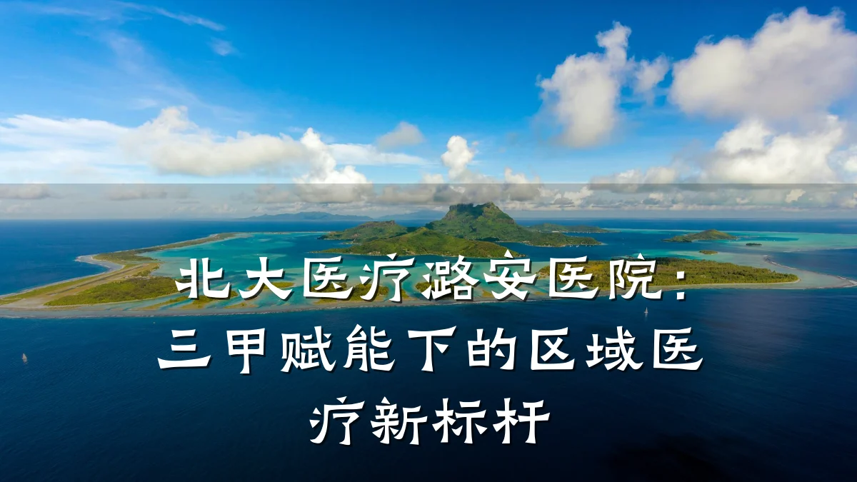 北大医疗潞安医院:三甲赋能下的区域医疗新标杆