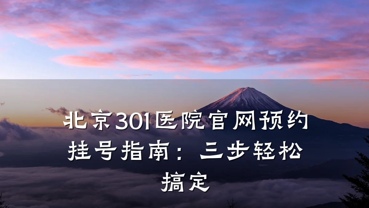 北京301医院官网预约挂号指南:三步轻松搞定