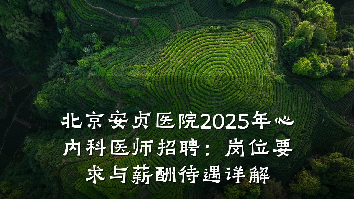 北京安贞医院2025年心内科医师招聘:岗位要求与薪酬待遇详解