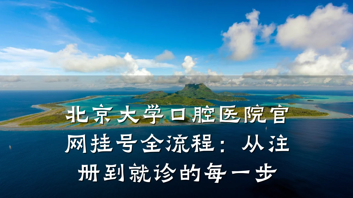 北京大学口腔医院官网挂号全流程:从注册到就诊的每一步