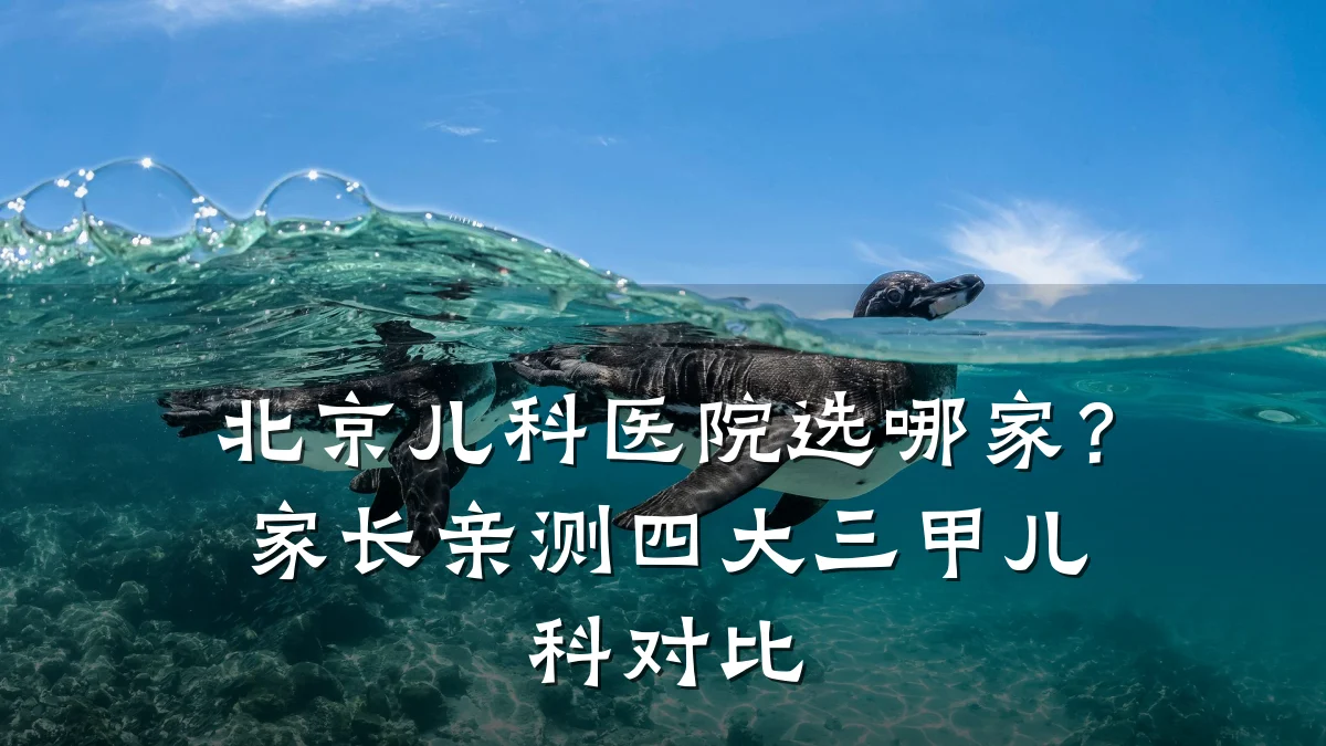 北京儿科医院选哪家？家长亲测四大三甲儿科对比