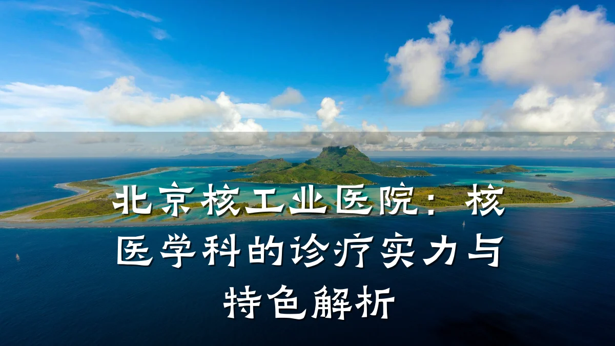 北京核工业医院:核医学科的诊疗实力与特色解析