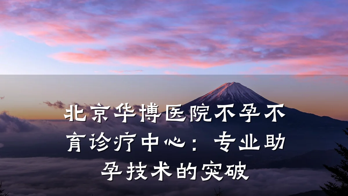 北京华博医院不孕不育诊疗中心:专业助孕技术的突破