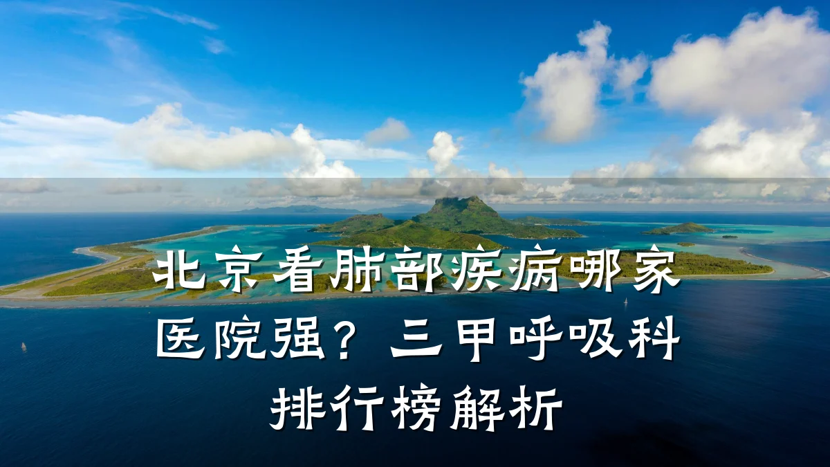 北京看肺部疾病哪家医院强?三甲呼吸科排行榜解析