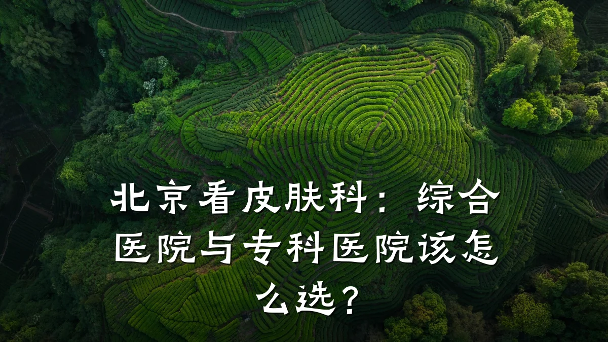 北京看皮肤科：综合医院与专科医院该怎么选？