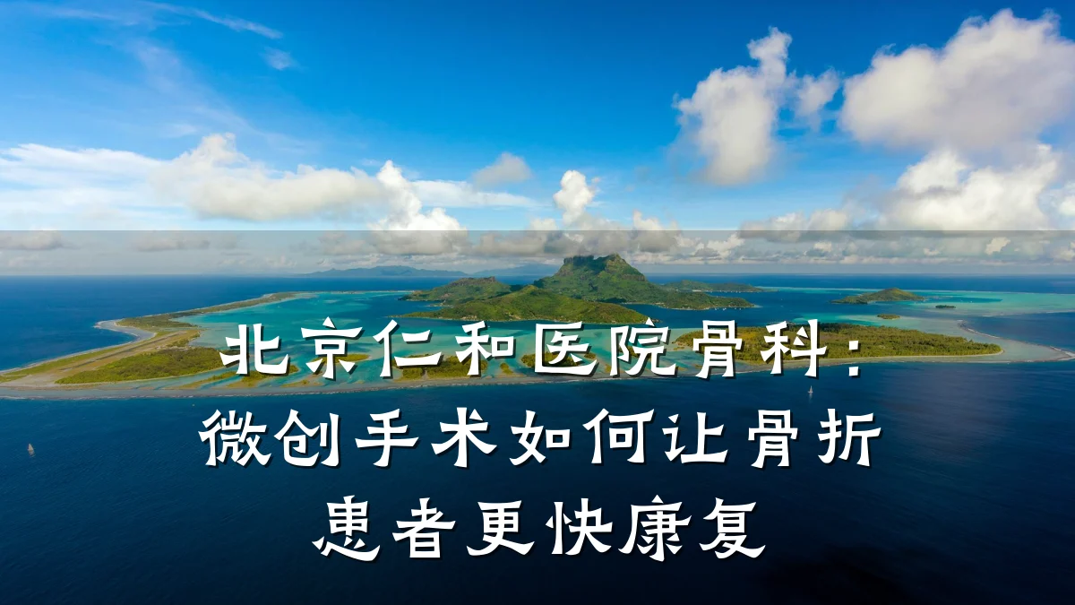 北京仁和医院骨科：微创手术如何让骨折患者更快康复