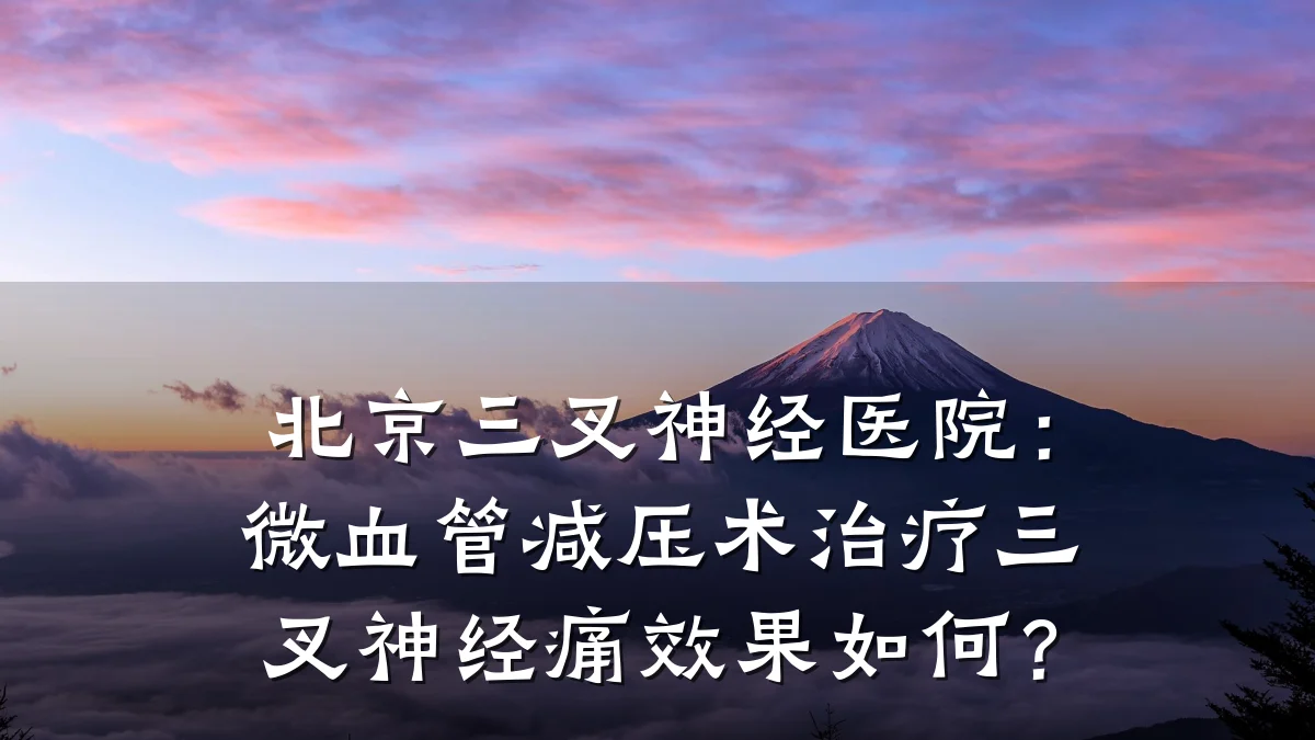 北京三叉神经医院:微血管减压术治疗三叉神经痛效果如何?