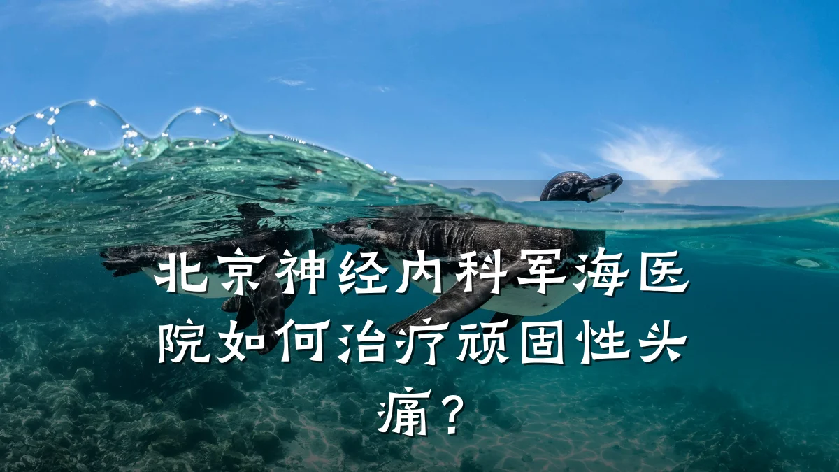 北京神经内科军海医院如何治疗顽固性头痛?