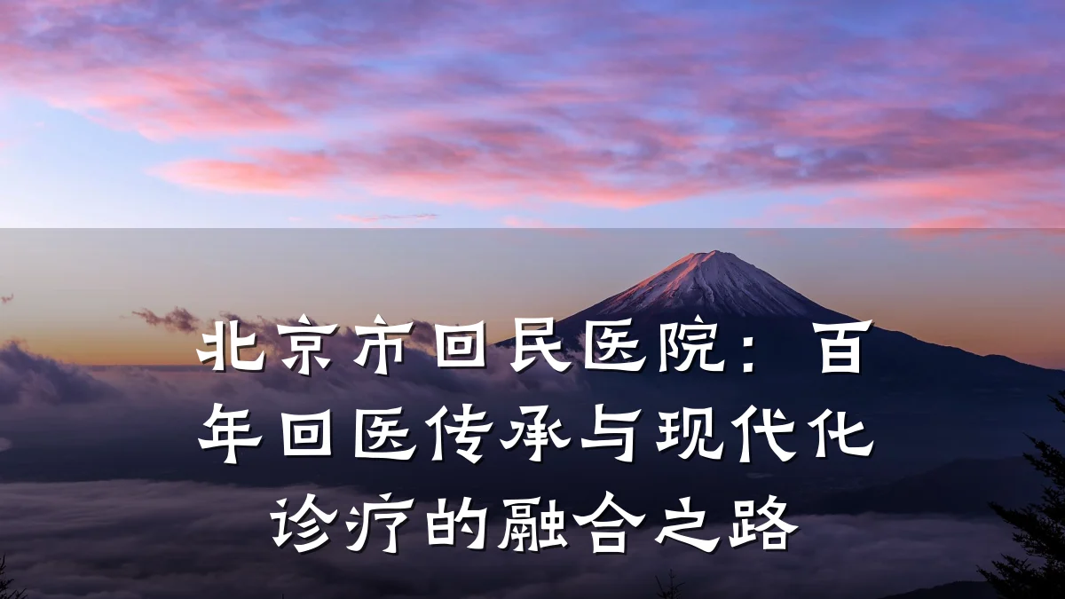 北京市回民医院:百年回医传承与现代化诊疗的融合之路