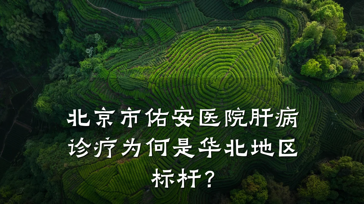北京市佑安医院肝病诊疗为何是华北地区标杆?
