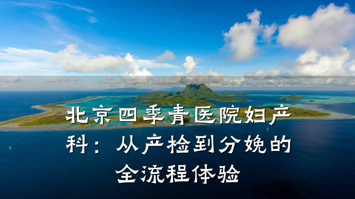 北京四季青医院妇产科:从产检到分娩的全流程体验